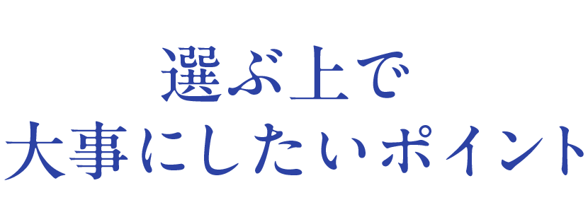 選ぶうえで大事にしたいポイント